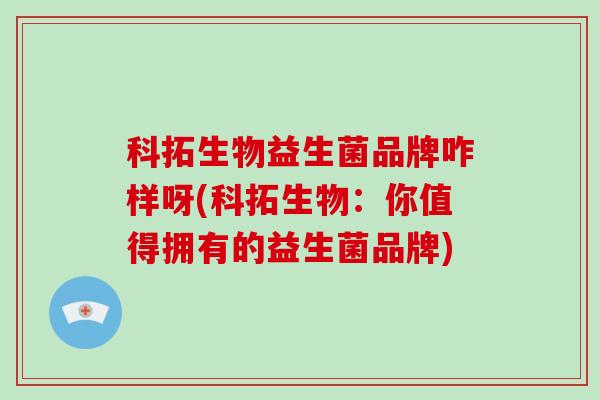 科拓生物益生菌品牌咋样呀(科拓生物：你值得拥有的益生菌品牌)