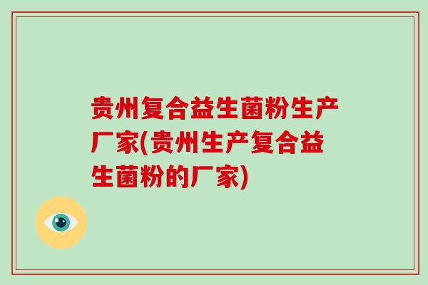 贵州复合益生菌粉生产厂家(贵州生产复合益生菌粉的厂家)