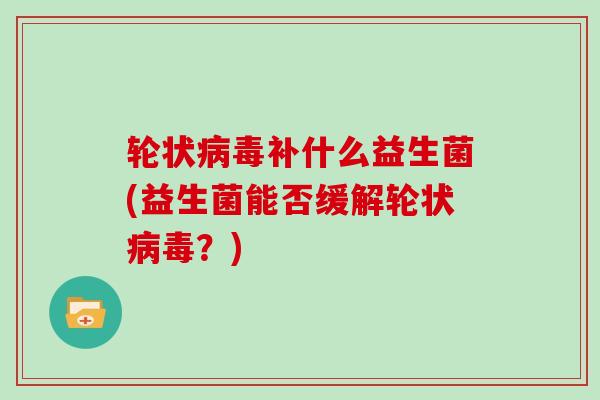轮状补什么益生菌(益生菌能否缓解轮状？)