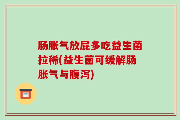 肠放屁多吃益生菌拉稀(益生菌可缓解肠与)
