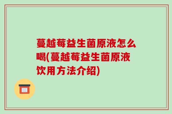 蔓越莓益生菌原液怎么喝(蔓越莓益生菌原液饮用方法介绍)