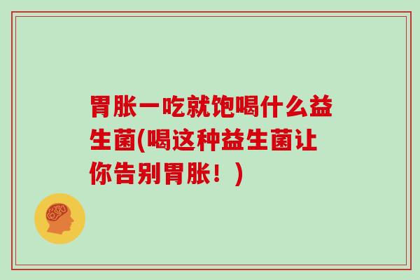 胃胀一吃就饱喝什么益生菌(喝这种益生菌让你告别胃胀！)