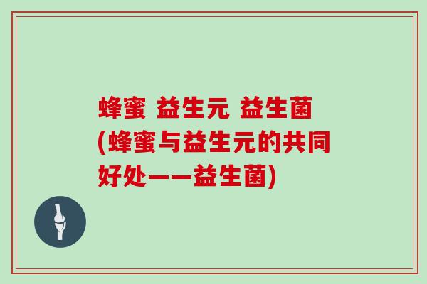 蜂蜜 益生元 益生菌(蜂蜜与益生元的共同好处——益生菌)