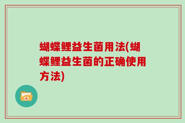 蝴蝶鲤益生菌用法(蝴蝶鲤益生菌的正确使用方法) 蝴蝶鲤益生菌用法(蝴蝶鲤益生菌的正确使用方法)