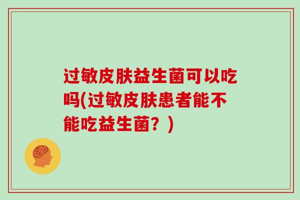 过敏皮肤益生菌可以吃吗(过敏皮肤患者能不能吃益生菌？)