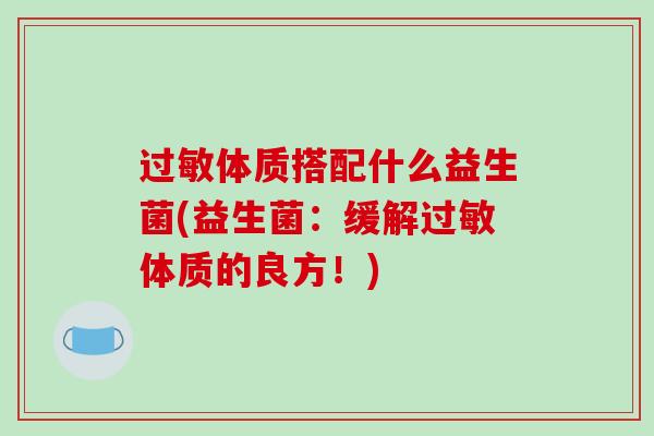 过敏体质搭配什么益生菌(益生菌：缓解过敏体质的良方！)