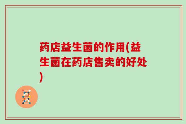 药店益生菌的作用(益生菌在药店售卖的好处)
