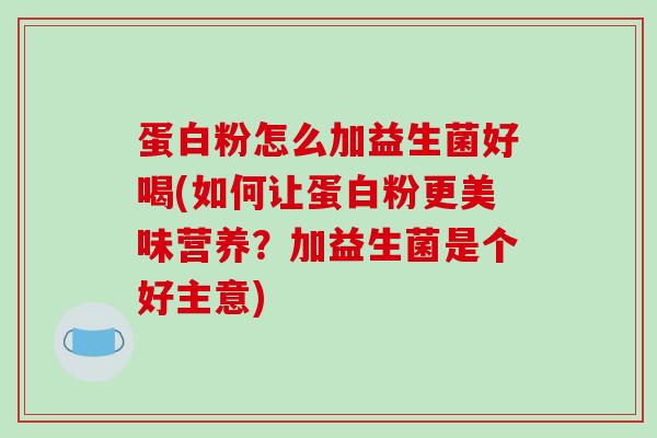 蛋白粉怎么加益生菌好喝(如何让蛋白粉更美味营养?加益生菌是个好主意) 蛋白粉怎么加益生菌好喝(如何让蛋白粉更美味营养?加益生菌是个好主意)