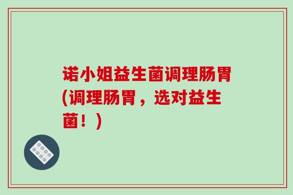 诺小姐益生菌调理肠胃(调理肠胃，选对益生菌！)