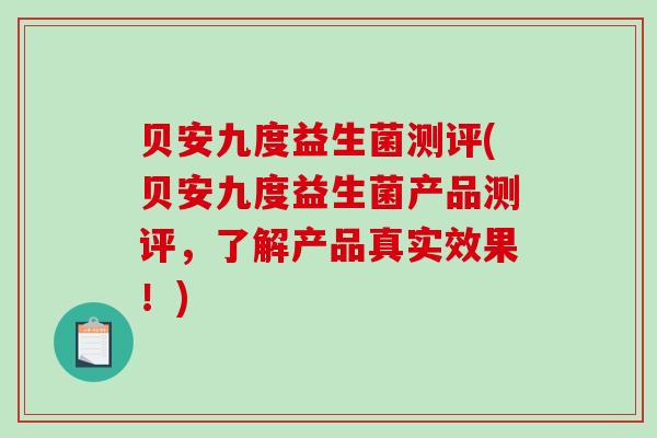 贝安九度益生菌测评(贝安九度益生菌产品测评，了解产品真实效果！)