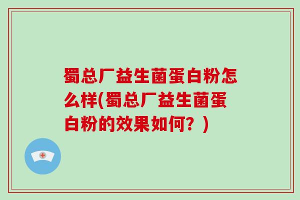 蜀总厂益生菌蛋白粉怎么样(蜀总厂益生菌蛋白粉的效果如何？)
