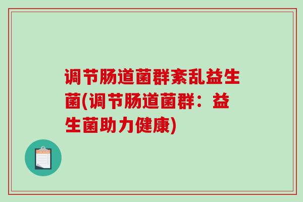 调节肠道菌群紊乱益生菌(调节肠道菌群：益生菌助力健康)