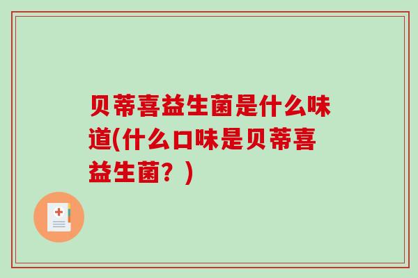 贝蒂喜益生菌是什么味道(什么口味是贝蒂喜益生菌？)