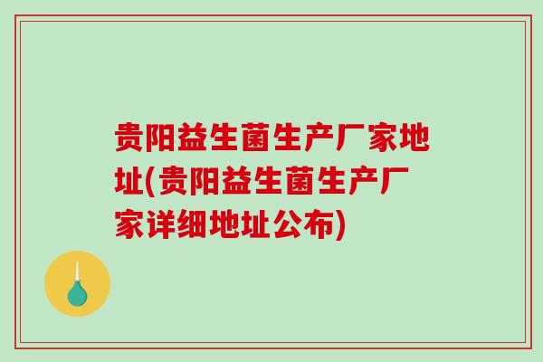 贵阳益生菌生产厂家地址(贵阳益生菌生产厂家详细地址公布)