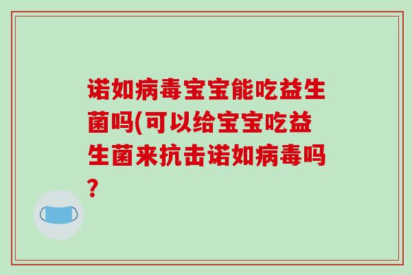 诺如宝宝能吃益生菌吗(可以给宝宝吃益生菌来抗击诺如吗？