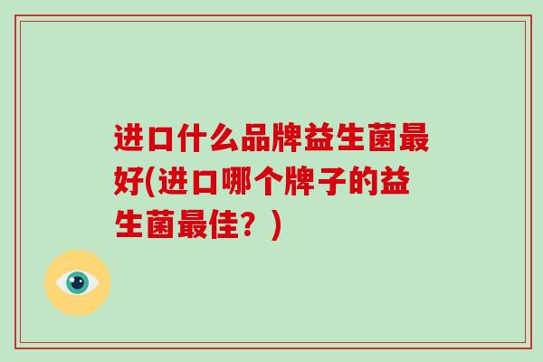 进口什么品牌益生菌好(进口哪个牌子的益生菌佳？)
