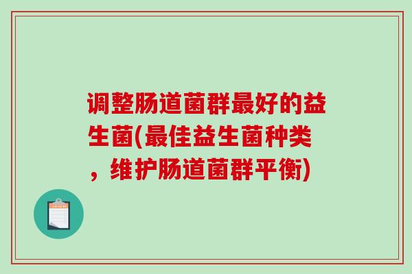 调整肠道菌群好的益生菌(佳益生菌种类，维护肠道菌群平衡)