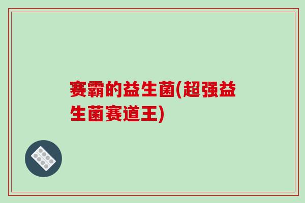赛霸的益生菌(超强益生菌赛道王)