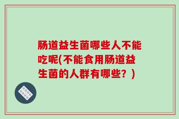 肠道益生菌哪些人不能吃呢(不能食用肠道益生菌的人群有哪些？)