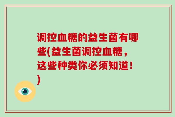 调控血糖的益生菌有哪些(益生菌调控血糖，这些种类你必须知道！)
