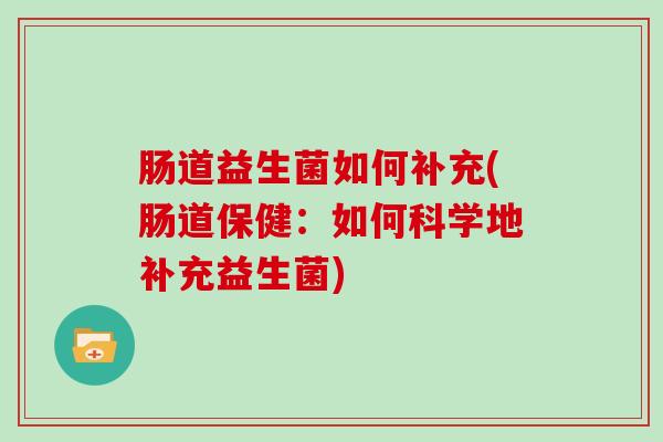 肠道益生菌如何补充(肠道保健：如何科学地补充益生菌)