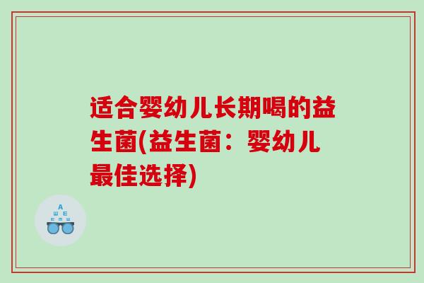 适合婴幼儿长期喝的益生菌(益生菌：婴幼儿最佳选择)