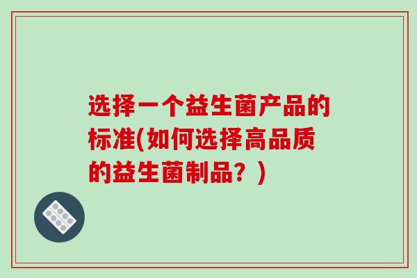 选择一个益生菌产品的标准(如何选择高品质的益生菌制品？)