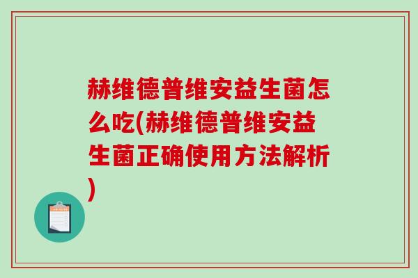 赫维德普维安益生菌怎么吃(赫维德普维安益生菌正确使用方法解析)