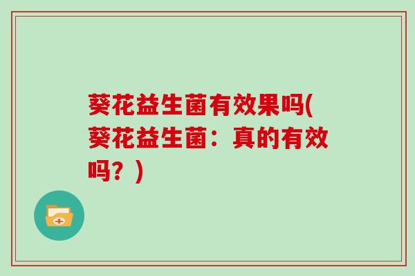 葵花益生菌有效果吗(葵花益生菌：真的有效吗？)
