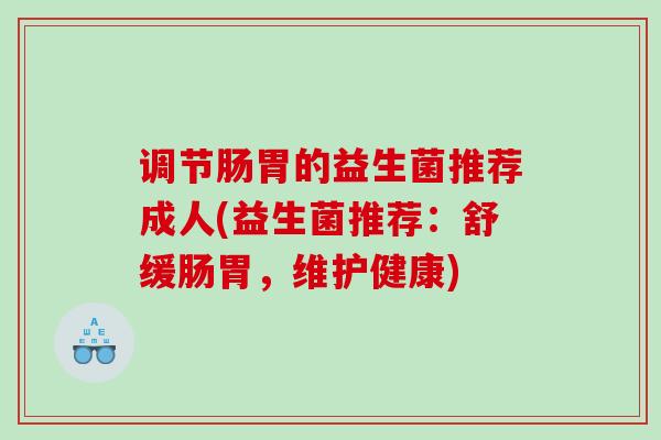 调节肠胃的益生菌推荐成人(益生菌推荐：舒缓肠胃，维护健康)