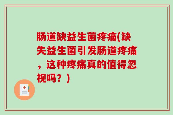 肠道缺益生菌疼痛(缺失益生菌引发肠道疼痛，这种疼痛真的值得忽视吗？)