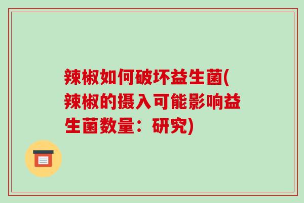 辣椒如何破坏益生菌(辣椒的摄入可能影响益生菌数量：研究)