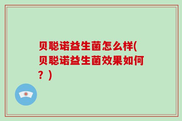 贝聪诺益生菌怎么样(贝聪诺益生菌效果如何？)