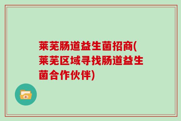 莱芜肠道益生菌招商(莱芜区域寻找肠道益生菌合作伙伴)