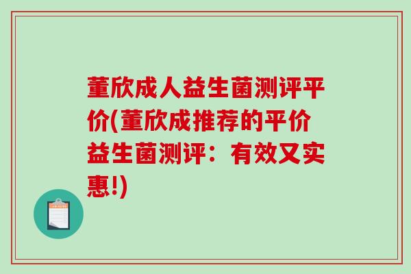董欣成人益生菌测评平价(董欣成推荐的平价益生菌测评：有效又实惠!)