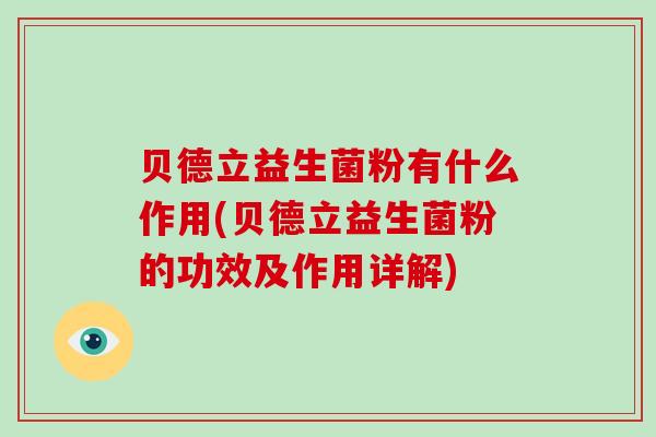 贝德立益生菌粉有什么作用(贝德立益生菌粉的功效及作用详解)