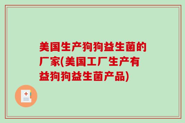 美国生产狗狗益生菌的厂家(美国工厂生产有益狗狗益生菌产品)