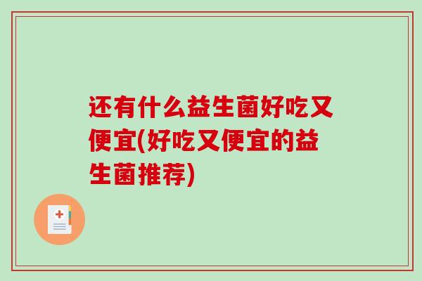 还有什么益生菌好吃又便宜(好吃又便宜的益生菌推荐)
