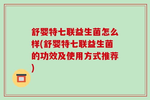舒婴特七联益生菌怎么样(舒婴特七联益生菌的功效及使用方式推荐)