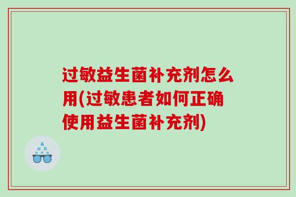 益生菌补充剂怎么用(患者如何正确使用益生菌补充剂)