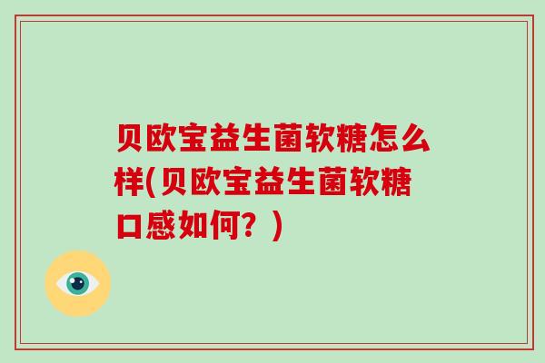 贝欧宝益生菌软糖怎么样(贝欧宝益生菌软糖口感如何？)