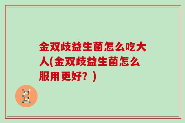 金双歧益生菌怎么吃大人(金双歧益生菌怎么服用更好？)