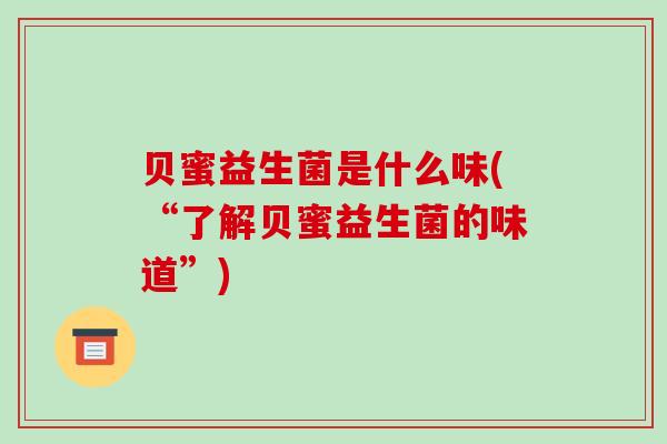 贝蜜益生菌是什么味(“了解贝蜜益生菌的味道”)