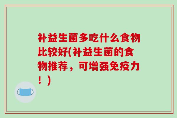 补益生菌多吃什么食物比较好(补益生菌的食物推荐，可增强力！)
