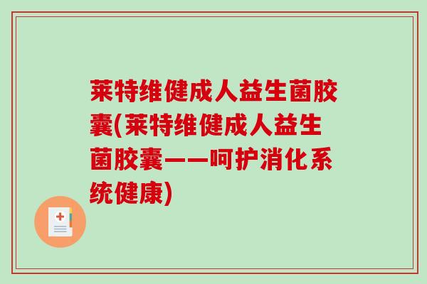 莱特维健成人益生菌胶囊(莱特维健成人益生菌胶囊——呵护消化系统健康)