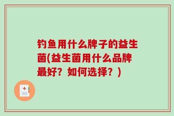 钓鱼用什么牌子的益生菌(益生菌用什么品牌最好？如何选择？)