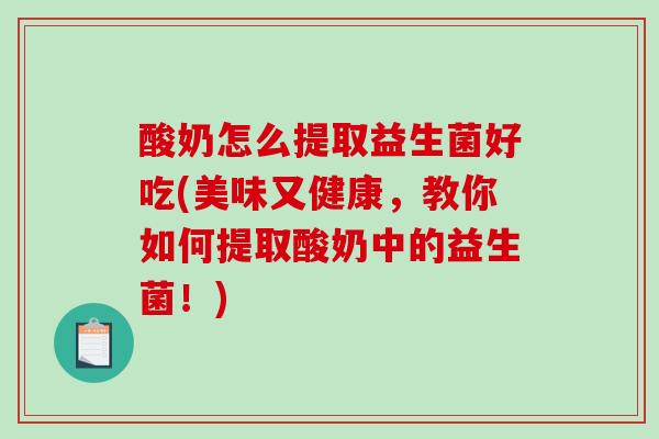 酸奶怎么提取益生菌好吃(美味又健康，教你如何提取酸奶中的益生菌！)