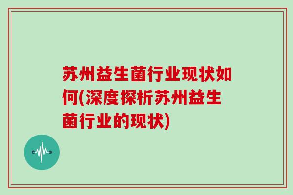 苏州益生菌行业现状如何(深度探析苏州益生菌行业的现状)