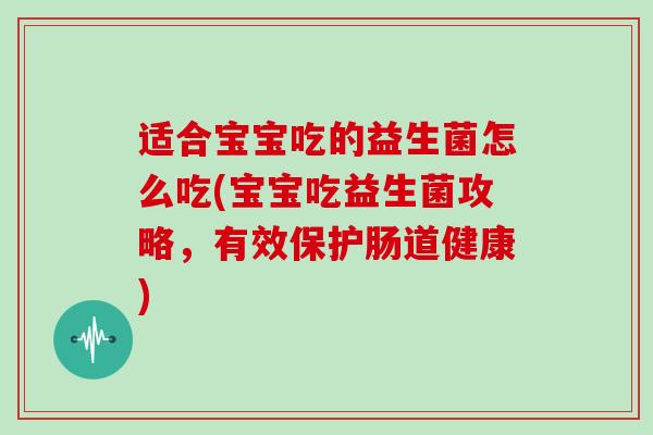适合宝宝吃的益生菌怎么吃(宝宝吃益生菌攻略，有效保护肠道健康)