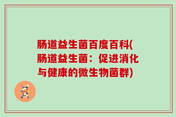 肠道益生菌百度百科(肠道益生菌：促进消化与健康的微生物菌群)
